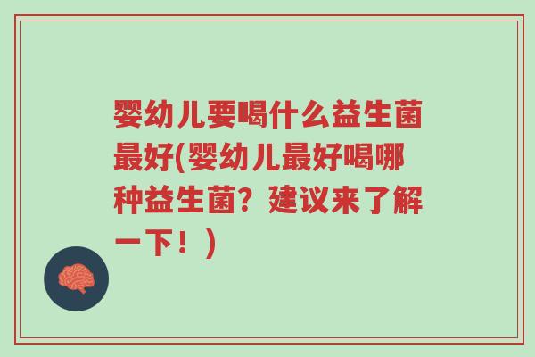 婴幼儿要喝什么益生菌最好(婴幼儿最好喝哪种益生菌?建议来了解一下!)-第1张图片-超越 婴幼儿要喝什么益生菌最好(婴幼儿最好喝哪种益生菌?建议来了解一下!)-第1张图片-超越