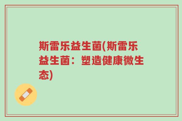 斯雷乐益生菌(斯雷乐益生菌：塑造健康微生态)-第1张图片-超越