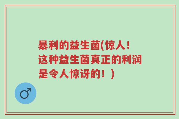 暴利的益生菌(惊人!这种益生菌真正的利润是令人惊讶的!)-第1张图片-超越 暴利的益生菌(惊人!这种益生菌真正的利润是令人惊讶的!)-第1张图片-超越