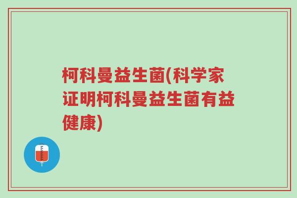 柯科曼益生菌(科学家证明柯科曼益生菌有益健康)-第1张图片-超越 柯科曼益生菌(科学家证明柯科曼益生菌有益健康)-第1张图片-超越