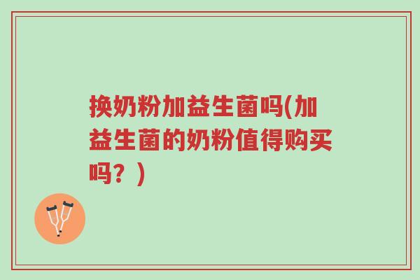 换奶粉加益生菌吗(加益生菌的奶粉值得购买吗?)-第1张图片-超越 换奶粉加益生菌吗(加益生菌的奶粉值得购买吗?)-第1张图片-超越