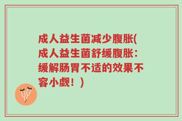 成人益生菌减少腹胀(成人益生菌舒缓腹胀:缓解肠胃不适的效果不容小觑!)-第1张图片-超越 成人益生菌减少腹胀(成人益生菌舒缓腹胀:缓解肠胃不适的效果不容小觑!)-第1张图片-超越