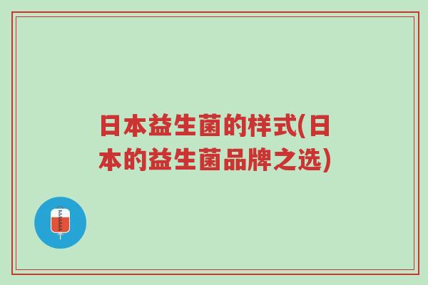 日本益生菌的样式(日本的益生菌品牌之选)-第1张图片-超越 日本益生菌的样式(日本的益生菌品牌之选)-第1张图片-超越