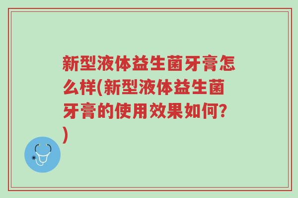 新型液体益生菌牙膏怎么样(新型液体益生菌牙膏的使用效果如何?)-第1张图片-超越 新型液体益生菌牙膏怎么样(新型液体益生菌牙膏的使用效果如何?)-第1张图片-超越