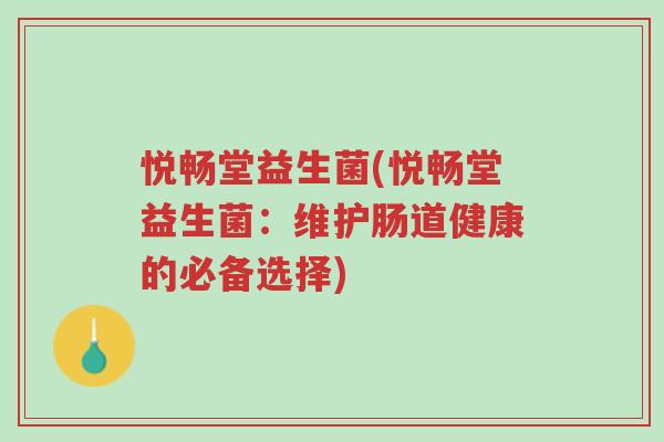 悦畅堂益生菌(悦畅堂益生菌:维护肠道健康的必备选择)-第1张图片-超越 悦畅堂益生菌(悦畅堂益生菌:维护肠道健康的必备选择)-第1张图片-超越