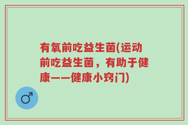 有氧前吃益生菌(运动前吃益生菌,有助于健康——健康小窍门)-第1张图片-超越 有氧前吃益生菌(运动前吃益生菌,有助于健康——健康小窍门)-第1张图片-超越