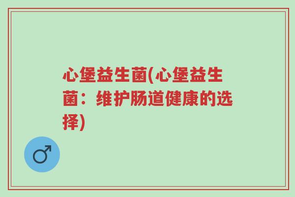 心堡益生菌(心堡益生菌：维护肠道健康的选择)-第1张图片-超越