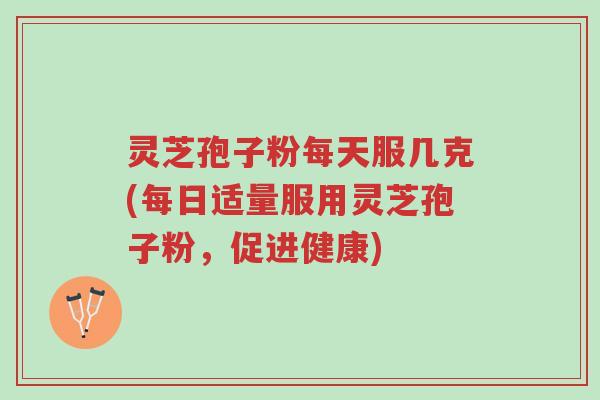 灵芝孢子粉每天服几克(每日适量服用灵芝孢子粉,促进健康)-第1张图片-超越 灵芝孢子粉每天服几克(每日适量服用灵芝孢子粉,促进健康)-第1张图片-超越