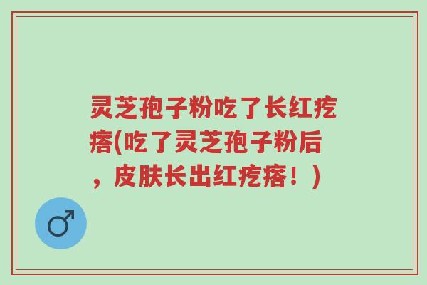 灵芝孢子粉吃了长红疙瘩(吃了灵芝孢子粉后,皮肤长出红疙瘩!)-第1张图片-超越 灵芝孢子粉吃了长红疙瘩(吃了灵芝孢子粉后,皮肤长出红疙瘩!)-第1张图片-超越