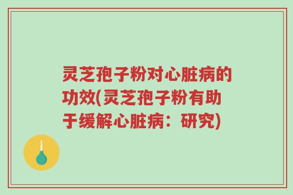 灵芝孢子粉对心脏病的功效(灵芝孢子粉有助于缓解心脏病:研究)-第1张图片-超越 灵芝孢子粉对心脏病的功效(灵芝孢子粉有助于缓解心脏病:研究)-第1张图片-超越