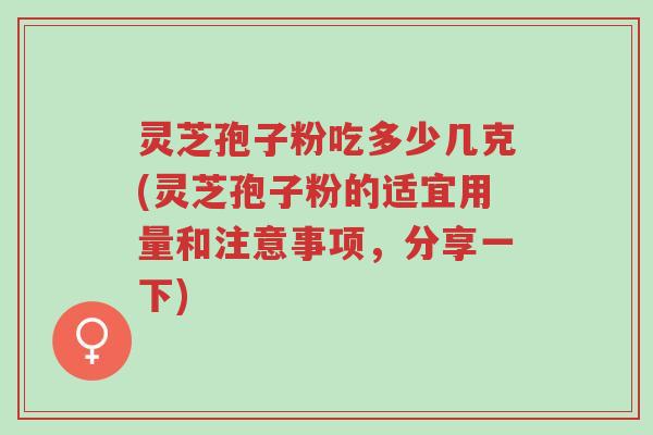 灵芝孢子粉吃多少几克(灵芝孢子粉的适宜用量和注意事项,分享一下)-第1张图片-超越 灵芝孢子粉吃多少几克(灵芝孢子粉的适宜用量和注意事项,分享一下)-第1张图片-超越