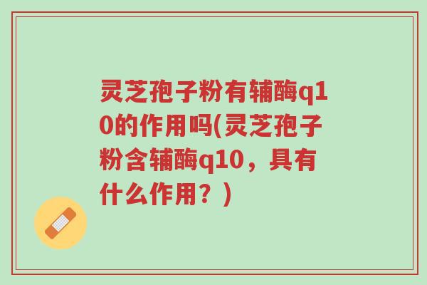 灵芝孢子粉有辅酶q10的作用吗(灵芝孢子粉含辅酶q10,具有什么作用?)-第1张图片-超越 灵芝孢子粉有辅酶q10的作用吗(灵芝孢子粉含辅酶q10,具有什么作用?)-第1张图片-超越