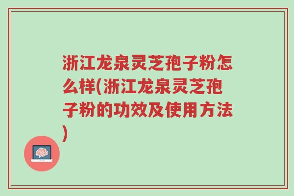 浙江龙泉灵芝孢子粉怎么样(浙江龙泉灵芝孢子粉的功效及使用方法)-第1张图片-超越
