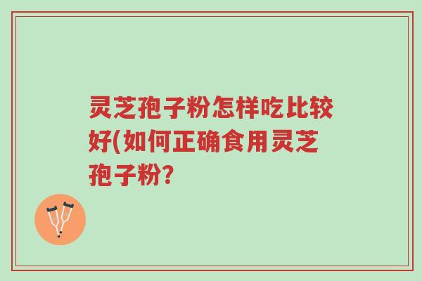 灵芝孢子粉怎样吃比较好(如何正确食用灵芝孢子粉？-第1张图片-超越