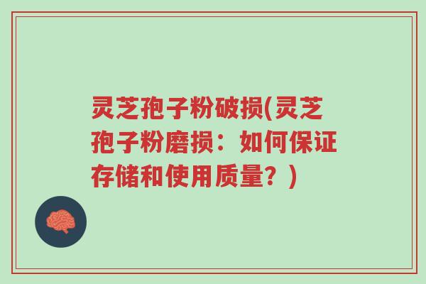 灵芝孢子粉破损(灵芝孢子粉磨损：如何保证存储和使用质量？)-第1张图片-超越