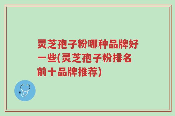 灵芝孢子粉哪种品牌好一些(灵芝孢子粉排名前十品牌推荐)-第1张图片-超越 灵芝孢子粉哪种品牌好一些(灵芝孢子粉排名前十品牌推荐)-第1张图片-超越