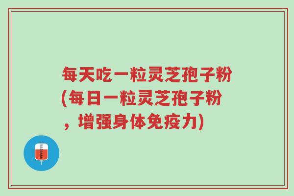 每天吃一粒灵芝孢子粉(每日一粒灵芝孢子粉,增强身体免疫力)-第1张图片-超越 每天吃一粒灵芝孢子粉(每日一粒灵芝孢子粉,增强身体免疫力)-第1张图片-超越