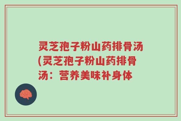 灵芝孢子粉山药排骨汤(灵芝孢子粉山药排骨汤:营养美味补身体-第1张图片-超越 灵芝孢子粉山药排骨汤(灵芝孢子粉山药排骨汤:营养美味补身体-第1张图片-超越