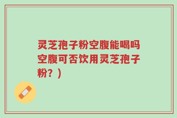 灵芝孢子粉空腹能喝吗空腹可否饮用灵芝孢子粉?)-第1张图片-超越 灵芝孢子粉空腹能喝吗空腹可否饮用灵芝孢子粉?)-第1张图片-超越