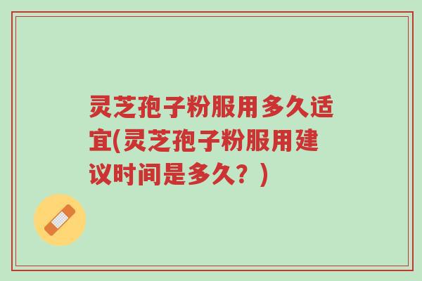 灵芝孢子粉服用多久适宜(灵芝孢子粉服用建议时间是多久?)-第1张图片-超越 灵芝孢子粉服用多久适宜(灵芝孢子粉服用建议时间是多久?)-第1张图片-超越