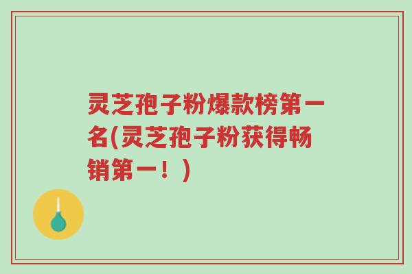 灵芝孢子粉爆款榜第一名(灵芝孢子粉获得畅销第一!)-第1张图片-超越 灵芝孢子粉爆款榜第一名(灵芝孢子粉获得畅销第一!)-第1张图片-超越