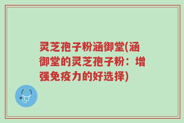 灵芝孢子粉涵御堂(涵御堂的灵芝孢子粉:增强免疫力的好选择)-第1张图片-超越 灵芝孢子粉涵御堂(涵御堂的灵芝孢子粉:增强免疫力的好选择)-第1张图片-超越