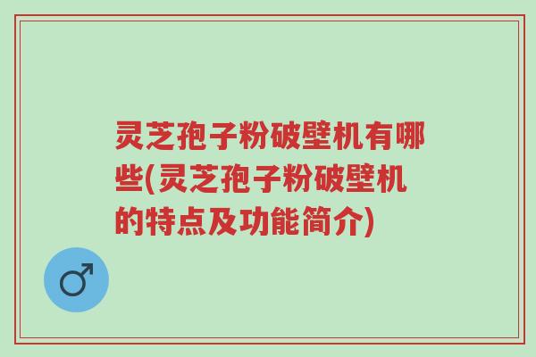 灵芝孢子粉破壁机有哪些(灵芝孢子粉破壁机的特点及功能简介)-第1张图片-超越 灵芝孢子粉破壁机有哪些(灵芝孢子粉破壁机的特点及功能简介)-第1张图片-超越