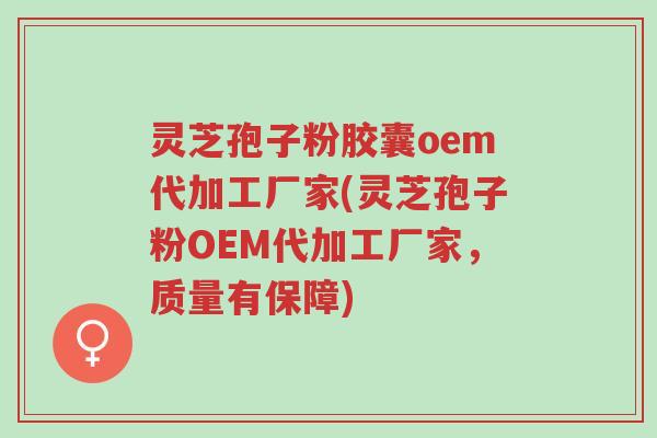 灵芝孢子粉胶囊oem代加工厂家(灵芝孢子粉OEM代加工厂家,质量有保障)-第1张图片-超越 灵芝孢子粉胶囊oem代加工厂家(灵芝孢子粉OEM代加工厂家,质量有保障)-第1张图片-超越