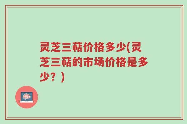 灵芝三萜价格多少(灵芝三萜的市场价格是多少?)-第1张图片-超越 灵芝三萜价格多少(灵芝三萜的市场价格是多少?)-第1张图片-超越
