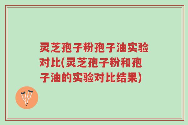 灵芝孢子粉孢子油实验对比(灵芝孢子粉和孢子油的实验对比结果)-第1张图片-超越 灵芝孢子粉孢子油实验对比(灵芝孢子粉和孢子油的实验对比结果)-第1张图片-超越