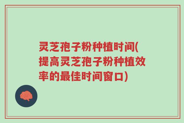 灵芝孢子粉种植时间(提高灵芝孢子粉种植效率的最佳时间窗口)-第1张图片-超越 灵芝孢子粉种植时间(提高灵芝孢子粉种植效率的最佳时间窗口)-第1张图片-超越