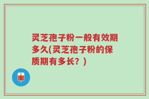 灵芝孢子粉一般有效期多久(灵芝孢子粉的保质期有多长?)-第1张图片-超越 灵芝孢子粉一般有效期多久(灵芝孢子粉的保质期有多长?)-第1张图片-超越