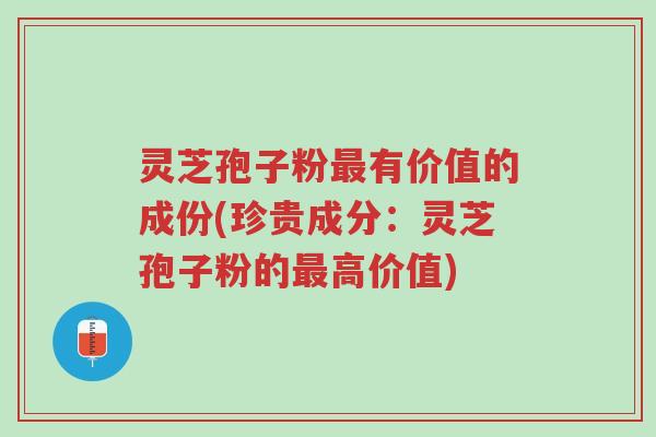 灵芝孢子粉最有价值的成份(珍贵成分:灵芝孢子粉的最高价值)-第1张图片-超越 灵芝孢子粉最有价值的成份(珍贵成分:灵芝孢子粉的最高价值)-第1张图片-超越