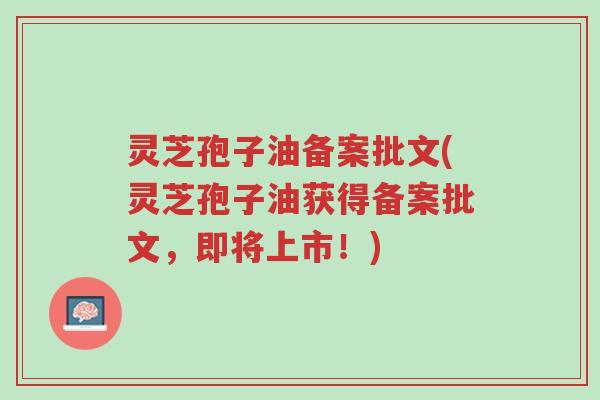 灵芝孢子油备案批文(灵芝孢子油获得备案批文,即将上市!)-第1张图片-超越 灵芝孢子油备案批文(灵芝孢子油获得备案批文,即将上市!)-第1张图片-超越