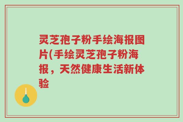 灵芝孢子粉手绘海报图片(手绘灵芝孢子粉海报,天然健康生活新体验-第1张图片-超越 灵芝孢子粉手绘海报图片(手绘灵芝孢子粉海报,天然健康生活新体验-第1张图片-超越