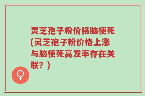 灵芝孢子粉价格脑梗死(灵芝孢子粉价格上涨与脑梗死高发率存在关联?)-第1张图片-超越 灵芝孢子粉价格脑梗死(灵芝孢子粉价格上涨与脑梗死高发率存在关联?)-第1张图片-超越