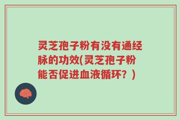 灵芝孢子粉有没有通经脉的功效(灵芝孢子粉能否促进血液循环?)-第1张图片-超越 灵芝孢子粉有没有通经脉的功效(灵芝孢子粉能否促进血液循环?)-第1张图片-超越