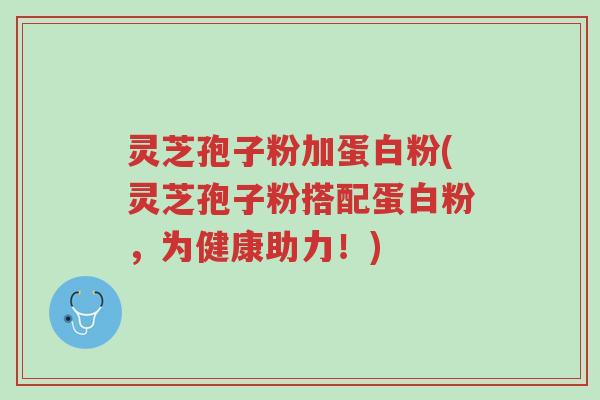 灵芝孢子粉加蛋白粉(灵芝孢子粉搭配蛋白粉,为健康助力!)-第1张图片-超越 灵芝孢子粉加蛋白粉(灵芝孢子粉搭配蛋白粉,为健康助力!)-第1张图片-超越