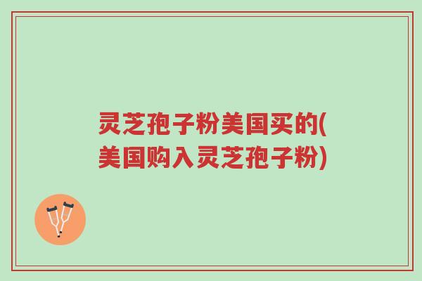 灵芝孢子粉美国买的(美国购入灵芝孢子粉)-第1张图片-超越 灵芝孢子粉美国买的(美国购入灵芝孢子粉)-第1张图片-超越