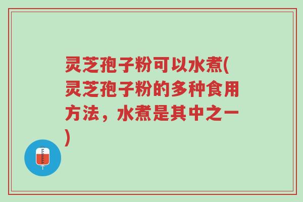 灵芝孢子粉可以水煮(灵芝孢子粉的多种食用方法,水煮是其中之一)-第1张图片-超越 灵芝孢子粉可以水煮(灵芝孢子粉的多种食用方法,水煮是其中之一)-第1张图片-超越