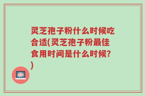 灵芝孢子粉什么时候吃合适(灵芝孢子粉最佳食用时间是什么时候?)-第1张图片-超越 灵芝孢子粉什么时候吃合适(灵芝孢子粉最佳食用时间是什么时候?)-第1张图片-超越