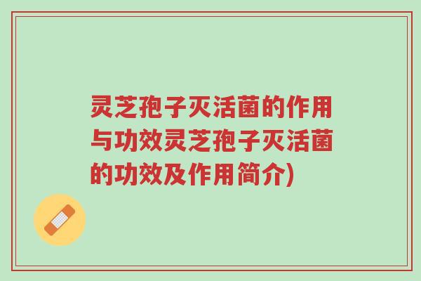 灵芝孢子灭活菌的作用与功效灵芝孢子灭活菌的功效及作用简介)-第1张图片-超越 灵芝孢子灭活菌的作用与功效灵芝孢子灭活菌的功效及作用简介)-第1张图片-超越