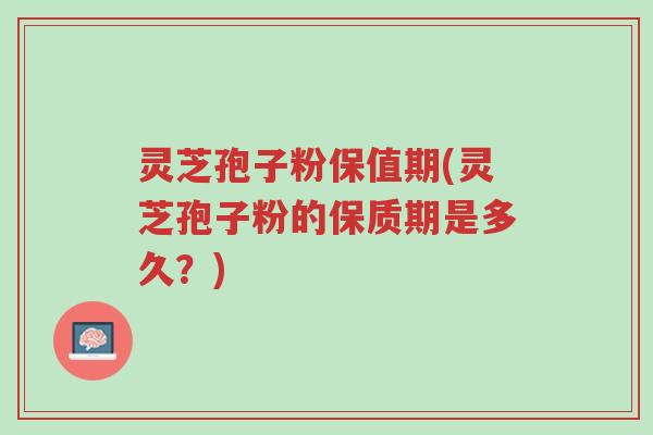 灵芝孢子粉保值期(灵芝孢子粉的保质期是多久?)-第1张图片-超越 灵芝孢子粉保值期(灵芝孢子粉的保质期是多久?)-第1张图片-超越