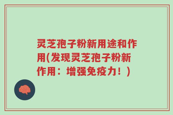 灵芝孢子粉新用途和作用(发现灵芝孢子粉新作用：增强免疫力！)-第1张图片-超越