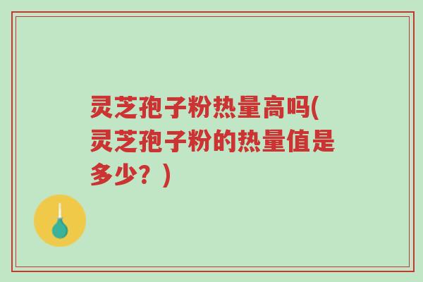 灵芝孢子粉热量高吗(灵芝孢子粉的热量值是多少?)-第1张图片-超越 灵芝孢子粉热量高吗(灵芝孢子粉的热量值是多少?)-第1张图片-超越
