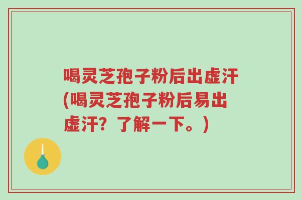 喝灵芝孢子粉后出虚汗(喝灵芝孢子粉后易出虚汗?了解一下。)-第1张图片-超越 喝灵芝孢子粉后出虚汗(喝灵芝孢子粉后易出虚汗?了解一下。)-第1张图片-超越