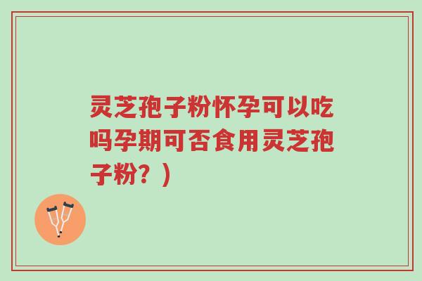 灵芝孢子粉怀孕可以吃吗孕期可否食用灵芝孢子粉?)-第1张图片-超越 灵芝孢子粉怀孕可以吃吗孕期可否食用灵芝孢子粉?)-第1张图片-超越