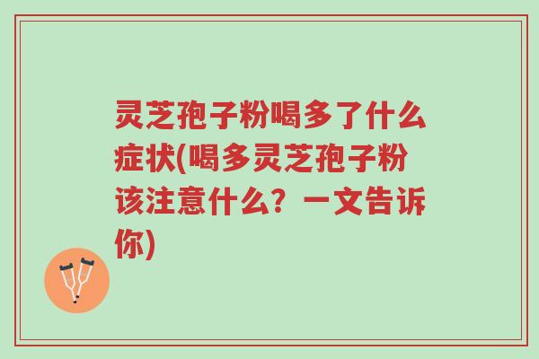 灵芝孢子粉喝多了什么症状(喝多灵芝孢子粉该注意什么?一文告诉你)-第1张图片-超越 灵芝孢子粉喝多了什么症状(喝多灵芝孢子粉该注意什么?一文告诉你)-第1张图片-超越