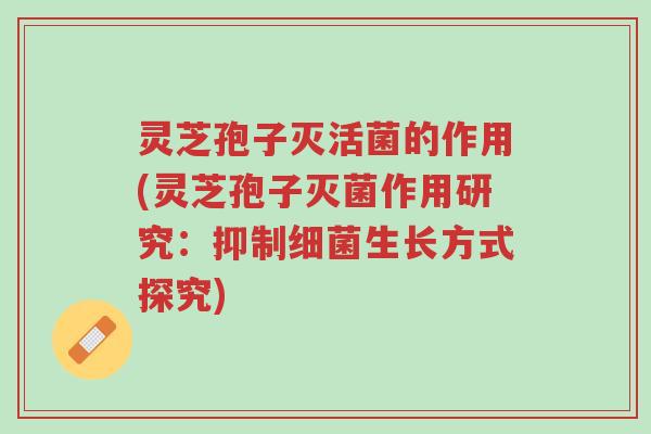 灵芝孢子灭活菌的作用(灵芝孢子灭菌作用研究:抑制细菌生长方式探究)-第1张图片-超越 灵芝孢子灭活菌的作用(灵芝孢子灭菌作用研究:抑制细菌生长方式探究)-第1张图片-超越