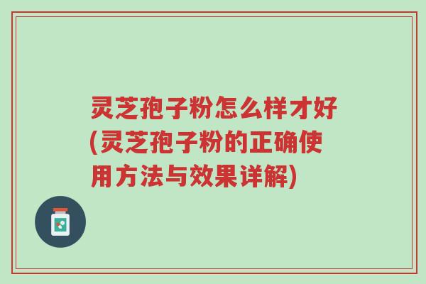 灵芝孢子粉怎么样才好(灵芝孢子粉的正确使用方法与效果详解)-第1张图片-超越 灵芝孢子粉怎么样才好(灵芝孢子粉的正确使用方法与效果详解)-第1张图片-超越